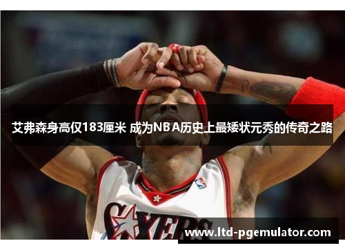 艾弗森身高仅183厘米 成为NBA历史上最矮状元秀的传奇之路