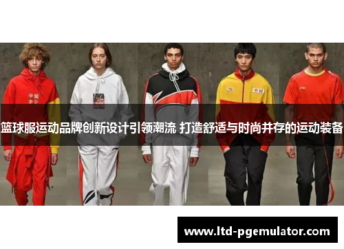 篮球服运动品牌创新设计引领潮流 打造舒适与时尚并存的运动装备