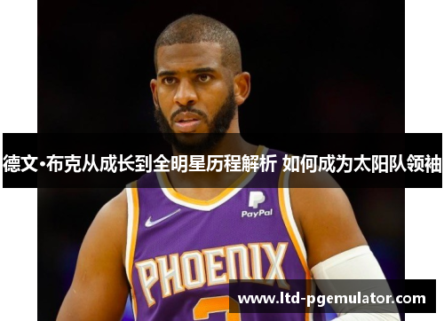 德文·布克从成长到全明星历程解析 如何成为太阳队领袖