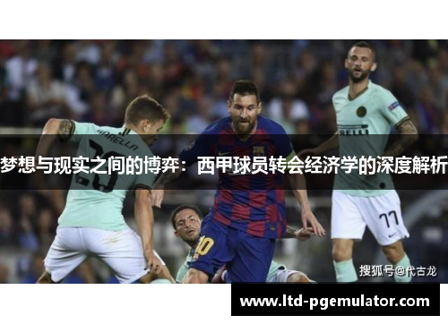 梦想与现实之间的博弈：西甲球员转会经济学的深度解析
