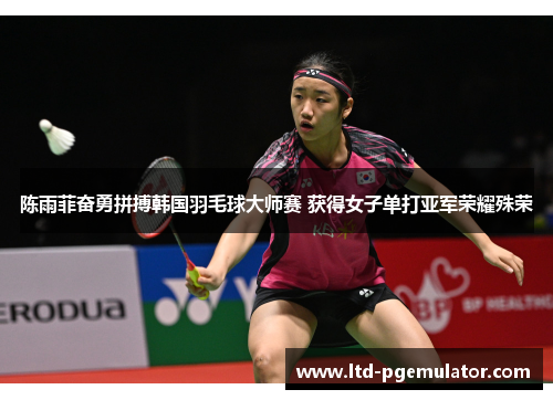 陈雨菲奋勇拼搏韩国羽毛球大师赛 获得女子单打亚军荣耀殊荣