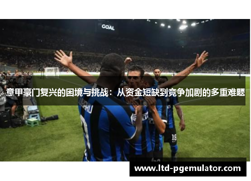 意甲豪门复兴的困境与挑战：从资金短缺到竞争加剧的多重难题