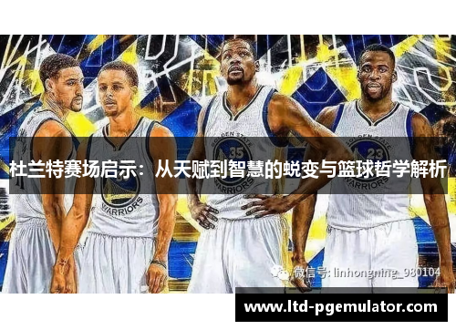 杜兰特赛场启示：从天赋到智慧的蜕变与篮球哲学解析