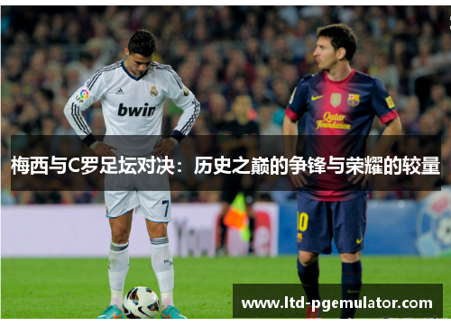 梅西与C罗足坛对决：历史之巅的争锋与荣耀的较量