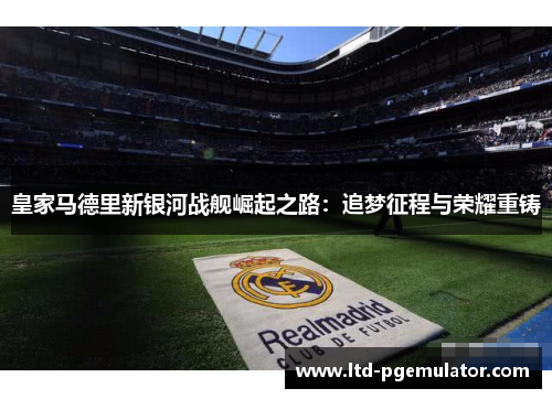 皇家马德里新银河战舰崛起之路：追梦征程与荣耀重铸