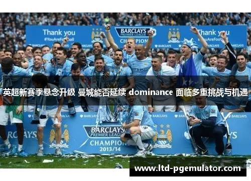 英超新赛季悬念升级 曼城能否延续 dominance 面临多重挑战与机遇