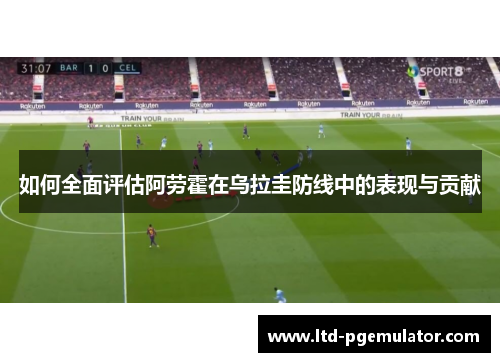 如何全面评估阿劳霍在乌拉圭防线中的表现与贡献