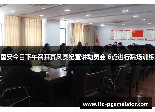 国安今日下午召开赛风赛纪宣讲动员会 6点进行踩场训练