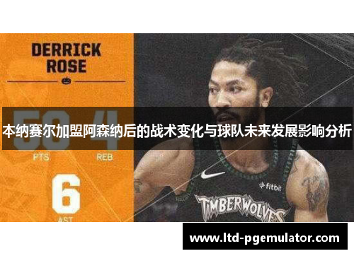 本纳赛尔加盟阿森纳后的战术变化与球队未来发展影响分析