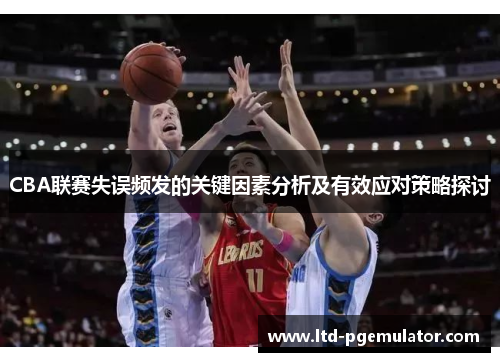 CBA联赛失误频发的关键因素分析及有效应对策略探讨