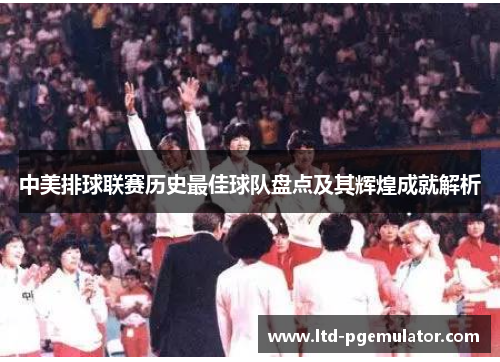 中美排球联赛历史最佳球队盘点及其辉煌成就解析