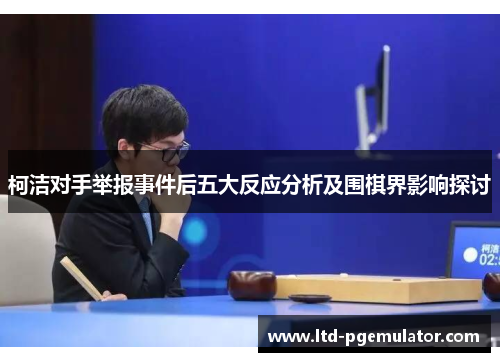 柯洁对手举报事件后五大反应分析及围棋界影响探讨