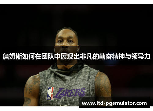 詹姆斯如何在团队中展现出非凡的勤奋精神与领导力