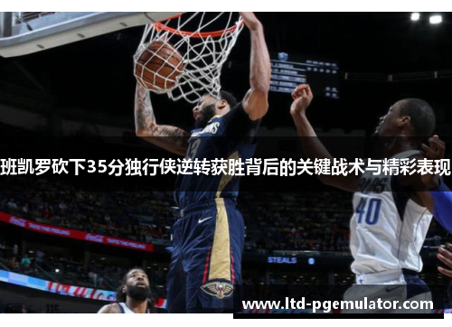 班凯罗砍下35分独行侠逆转获胜背后的关键战术与精彩表现