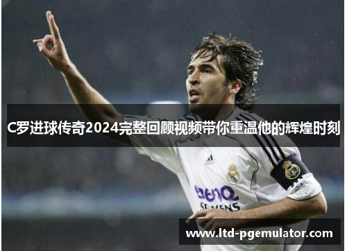 C罗进球传奇2024完整回顾视频带你重温他的辉煌时刻