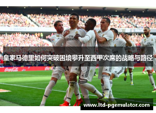 皇家马德里如何突破困境攀升至西甲次席的战略与路径