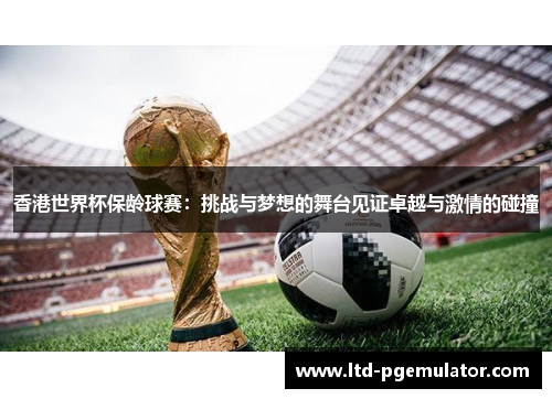 香港世界杯保龄球赛：挑战与梦想的舞台见证卓越与激情的碰撞