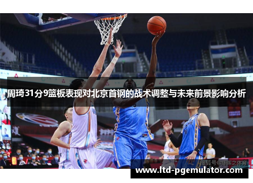 周琦31分9篮板表现对北京首钢的战术调整与未来前景影响分析