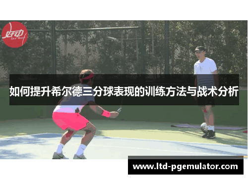 如何提升希尔德三分球表现的训练方法与战术分析