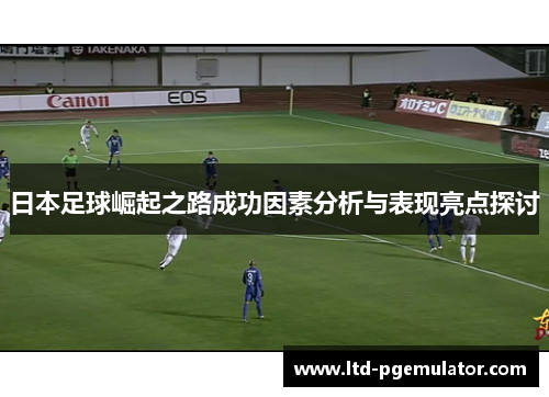 日本足球崛起之路成功因素分析与表现亮点探讨