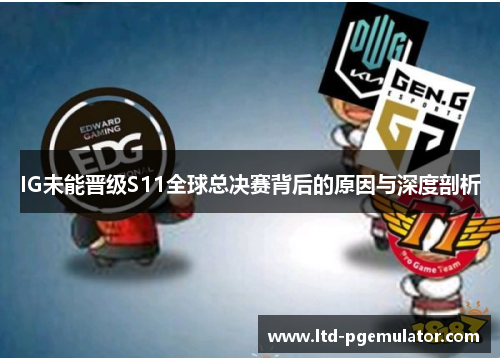 IG未能晋级S11全球总决赛背后的原因与深度剖析