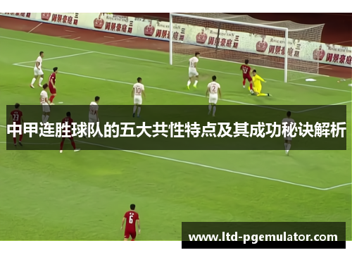 中甲连胜球队的五大共性特点及其成功秘诀解析