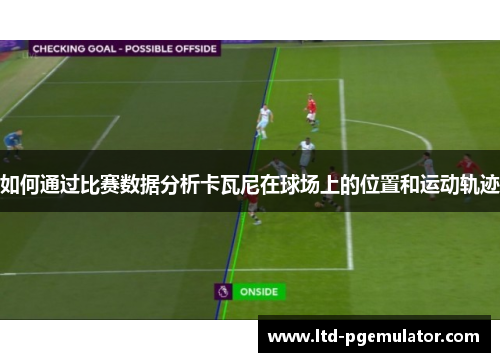 如何通过比赛数据分析卡瓦尼在球场上的位置和运动轨迹