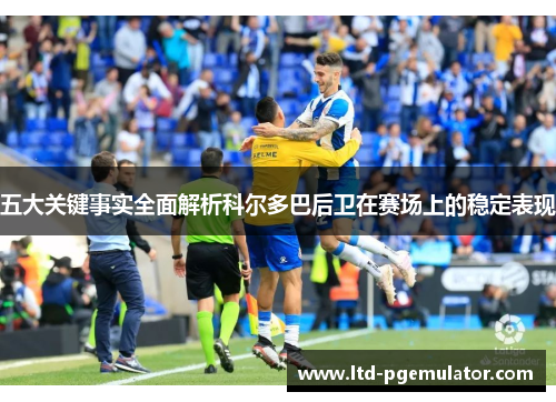 五大关键事实全面解析科尔多巴后卫在赛场上的稳定表现