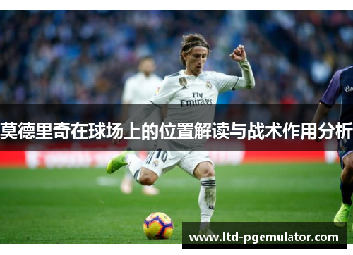 莫德里奇在球场上的位置解读与战术作用分析