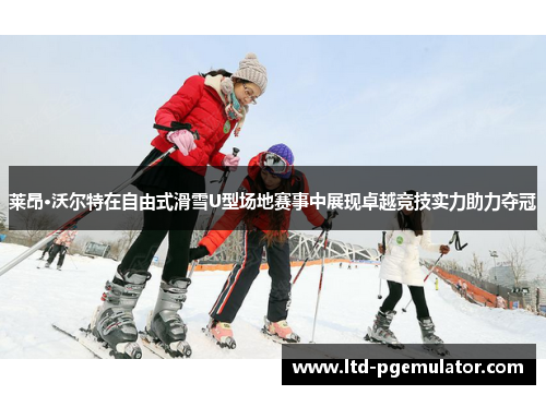 莱昂·沃尔特在自由式滑雪U型场地赛事中展现卓越竞技实力助力夺冠 莱昂·沃尔特在自由式滑雪U型场地赛事中展现卓越竞技实力助力夺冠