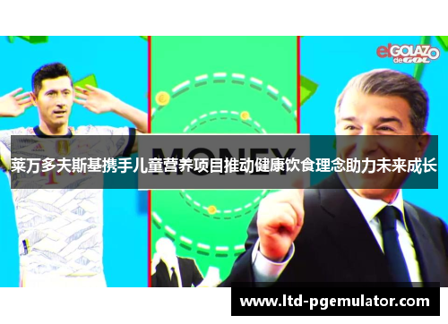 莱万多夫斯基携手儿童营养项目推动健康饮食理念助力未来成长 莱万多夫斯基携手儿童营养项目推动健康饮食理念助力未来成长