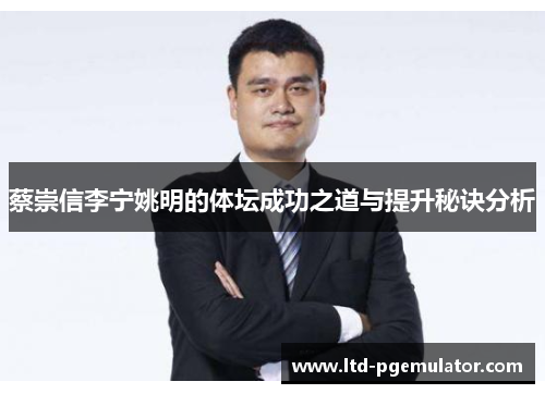 蔡崇信李宁姚明的体坛成功之道与提升秘诀分析 蔡崇信李宁姚明的体坛成功之道与提升秘诀分析