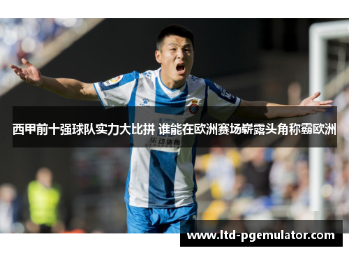 西甲前十强球队实力大比拼 谁能在欧洲赛场崭露头角称霸欧洲 西甲前十强球队实力大比拼 谁能在欧洲赛场崭露头角称霸欧洲