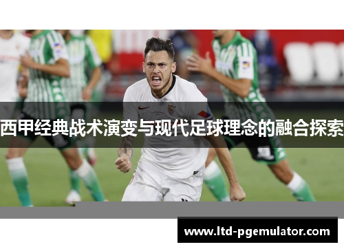 西甲经典战术演变与现代足球理念的融合探索