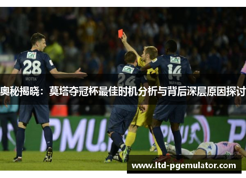 奥秘揭晓：莫塔夺冠杯最佳时机分析与背后深层原因探讨