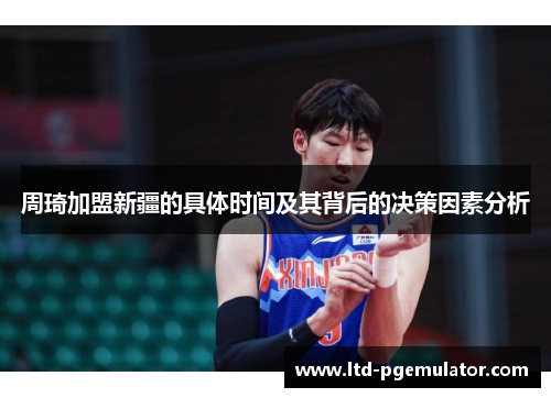 周琦加盟新疆的具体时间及其背后的决策因素分析 周琦加盟新疆的具体时间及其背后的决策因素分析