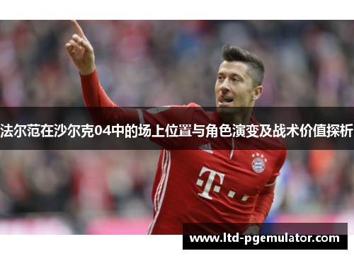 法尔范在沙尔克04中的场上位置与角色演变及战术价值探析