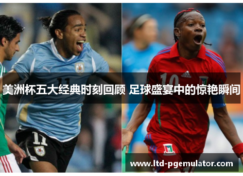 美洲杯五大经典时刻回顾 足球盛宴中的惊艳瞬间